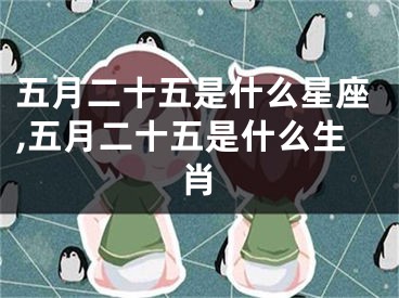 五月二十五是什么星座,五月二十五是什么生肖