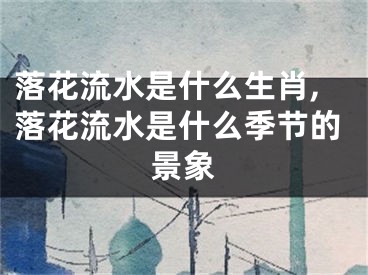 落花流水是什么生肖,落花流水是什么季节的景象