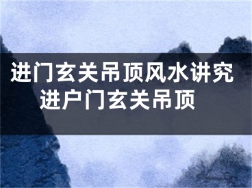 进门玄关吊顶风水讲究 进户门玄关吊顶