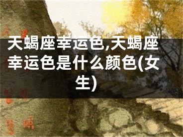 天蝎座幸运色,天蝎座幸运色是什么颜色(女生)