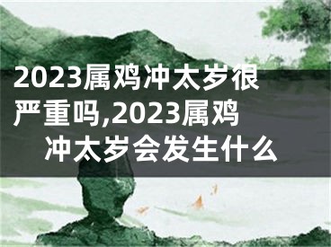 2023属鸡冲太岁很严重吗,2023属鸡冲太岁会发生什么