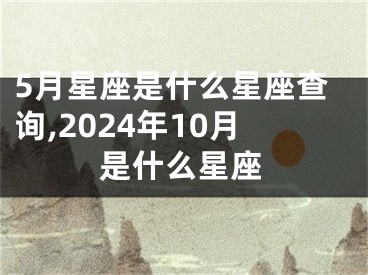 5月星座是什么星座查询,2024年10月是什么星座
