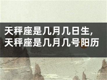 天秤座是几月几日生,天秤座是几月几号阳历