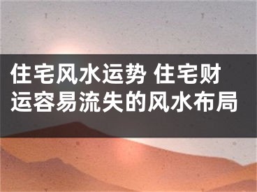 住宅风水运势 住宅财运容易流失的风水布局