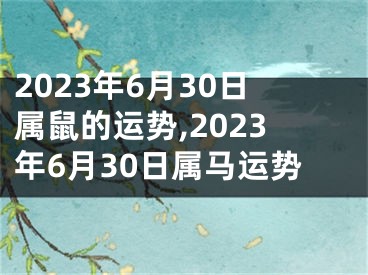 2023年6月30日属鼠的运势,2023年6月30日属马运势