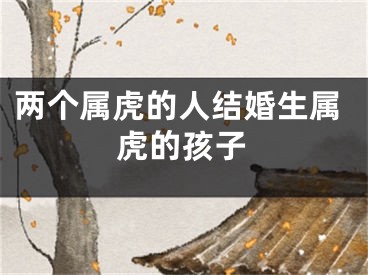 两个属虎的人结婚生属虎的孩子