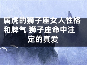 属虎的狮子座女人性格和脾气 狮子座命中注定的真爱