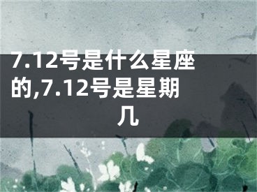 7.12号是什么星座的,7.12号是星期几