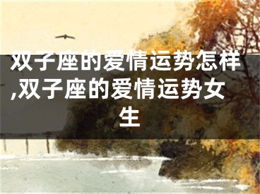 双子座的爱情运势怎样,双子座的爱情运势女生