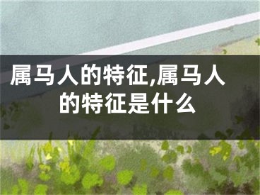 属马人的特征,属马人的特征是什么