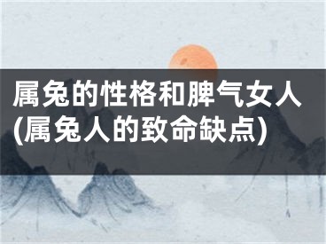 属兔的性格和脾气女人(属兔人的致命缺点)