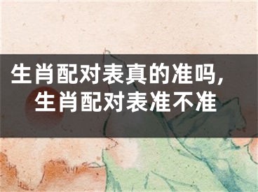 生肖配对表真的准吗,生肖配对表准不准