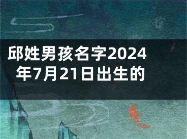 邱姓男孩名字2024年7月21日出生的