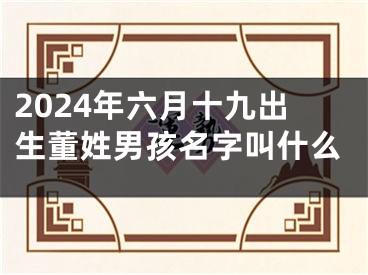 2024年六月十九出生董姓男孩名字叫什么