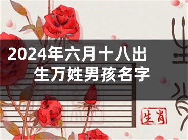 2024年六月十八出生万姓男孩名字