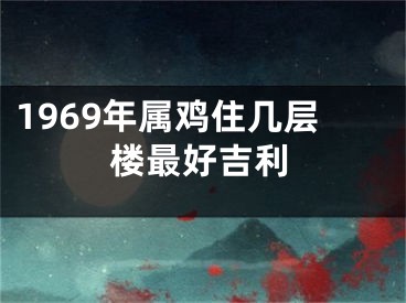 1969年属鸡住几层楼最好吉利