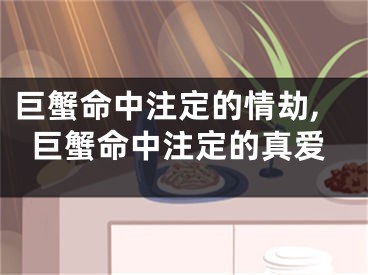 巨蟹命中注定的情劫,巨蟹命中注定的真爱