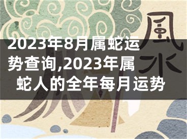 2023年8月属蛇运势查询,2023年属蛇人的全年每月运势