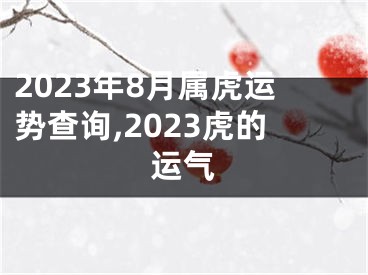 2023年8月属虎运势查询,2023虎的运气