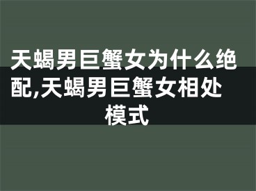 天蝎男巨蟹女为什么绝配,天蝎男巨蟹女相处模式