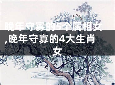 晚年守寡的5个属相女,晚年守寡的4大生肖女