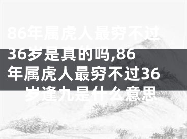 86年属虎人最穷不过36岁是真的吗,86年属虎人最穷不过36岁逢九是什么意思