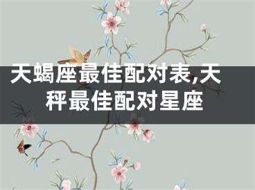 天蝎座最佳配对表,天秤最佳配对星座