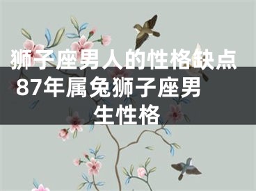狮子座男人的性格缺点 87年属兔狮子座男生性格