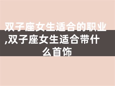双子座女生适合的职业,双子座女生适合带什么首饰
