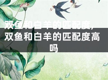 双鱼和白羊的匹配度,双鱼和白羊的匹配度高吗