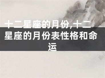 十二星座的月份,十二星座的月份表性格和命运