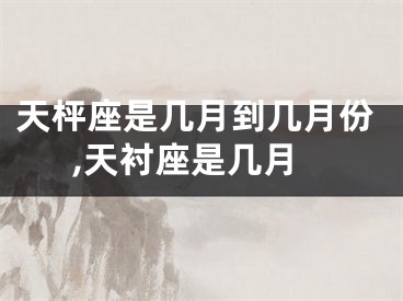 天枰座是几月到几月份,天衬座是几月