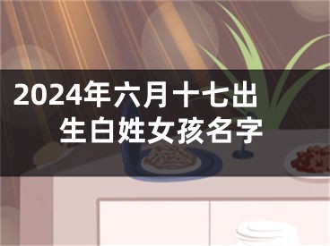 2024年六月十七出生白姓女孩名字