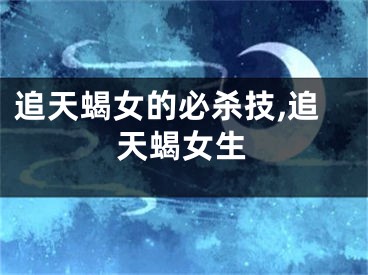 追天蝎女的必杀技,追天蝎女生