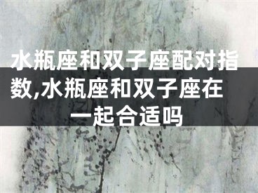 水瓶座和双子座配对指数,水瓶座和双子座在一起合适吗