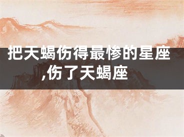 把天蝎伤得最惨的星座,伤了天蝎座