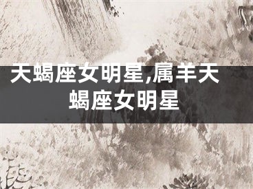 天蝎座女明星,属羊天蝎座女明星
