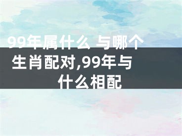 99年属什么 与哪个 生肖配对,99年与什么相配