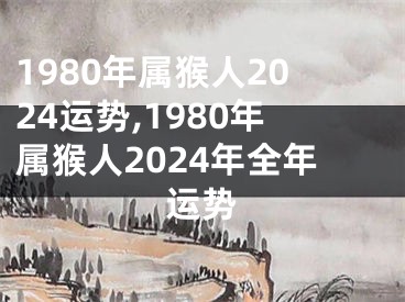 1980年属猴人2024运势,1980年属猴人2024年全年运势