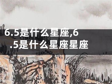 6.5是什么星座,6.5是什么星座星座