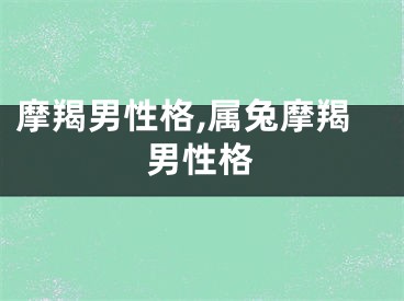 摩羯男性格,属兔摩羯男性格