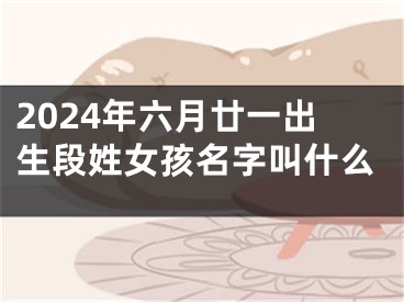 2024年六月廿一出生段姓女孩名字叫什么