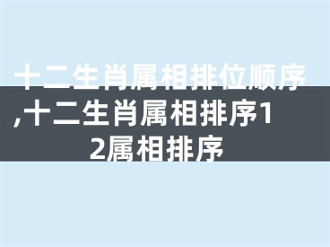 十二生肖属相排位顺序,十二生肖属相排序12属相排序