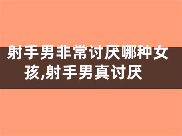 射手男非常讨厌哪种女孩,射手男真讨厌