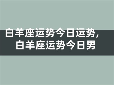 白羊座运势今日运势,白羊座运势今日男