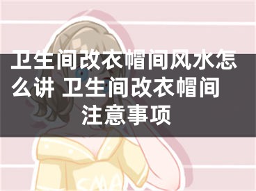 卫生间改衣帽间风水怎么讲 卫生间改衣帽间注意事项