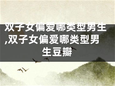 双子女偏爱哪类型男生,双子女偏爱哪类型男生豆瓣