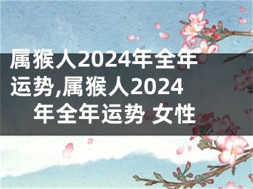 属猴人2024年全年运势,属猴人2024年全年运势 女性