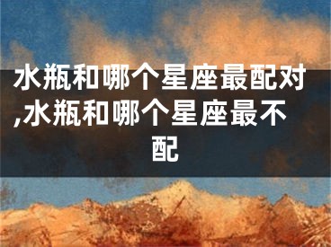 水瓶和哪个星座最配对,水瓶和哪个星座最不配
