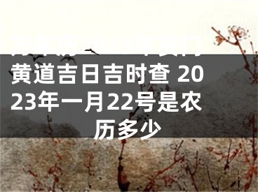 万年历2023年安门黄道吉日吉时查 2023年一月22号是农历多少